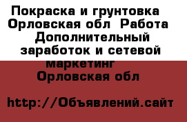 Покраска и грунтовка - Орловская обл. Работа » Дополнительный заработок и сетевой маркетинг   . Орловская обл.